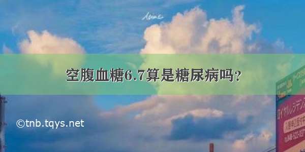 空腹血糖6.7算是糖尿病吗？