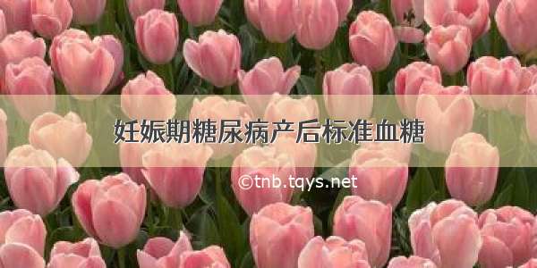 妊娠期糖尿病产后标准血糖