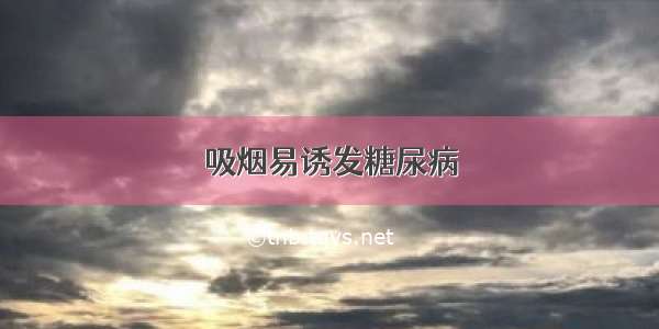 吸烟易诱发糖尿病