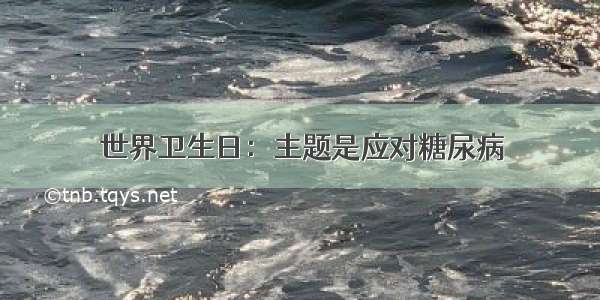 世界卫生日：主题是应对糖尿病