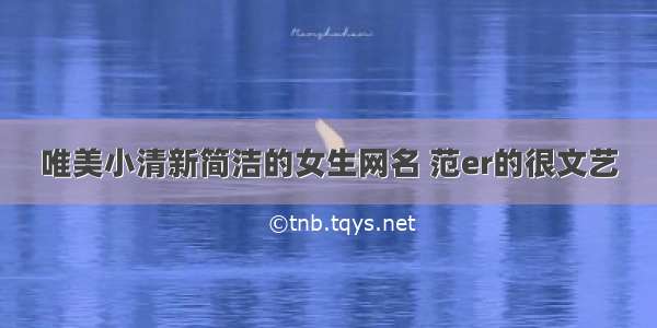 唯美小清新简洁的女生网名 范er的很文艺