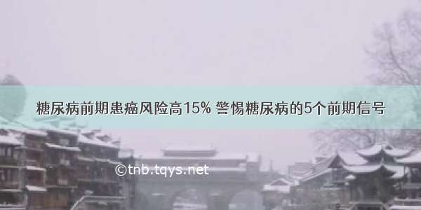 糖尿病前期患癌风险高15% 警惕糖尿病的5个前期信号