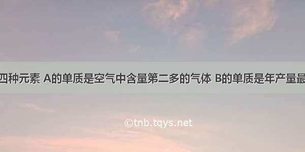 A B C D四种元素 A的单质是空气中含量第二多的气体 B的单质是年产量最高金属 C