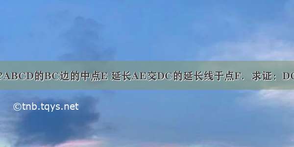 如图 ?ABCD的BC边的中点E 延长AE交DC的延长线于点F．求证：DC=CF．