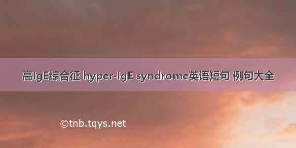 高IgE综合征 hyper-IgE syndrome英语短句 例句大全