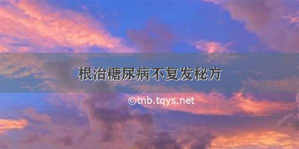 根治糖尿病不复发秘方