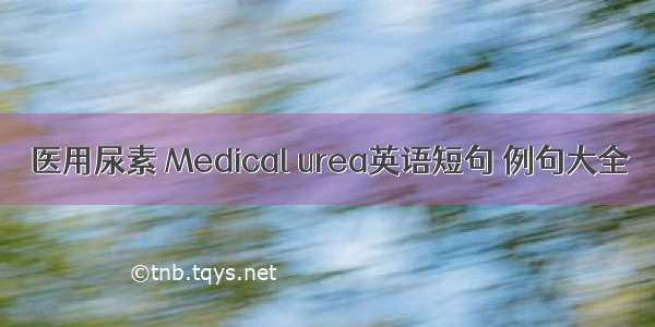 医用尿素 Medical urea英语短句 例句大全