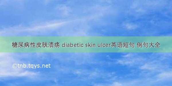 糖尿病性皮肤溃疡 diabetic skin ulcer英语短句 例句大全