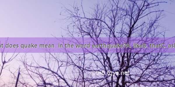 What does quake mean  in the word earthquake?A. likeB. thatC. asD. to