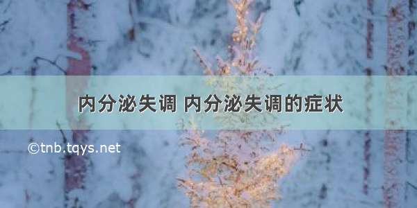 内分泌失调 内分泌失调的症状