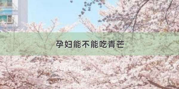 孕妇能不能吃青芒