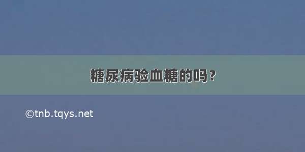 糖尿病验血糖的吗？