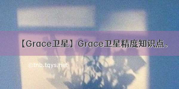 【Grace卫星】Grace卫星精度知识点。