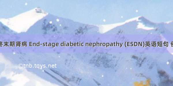 糖尿病终末期肾病 End-stage diabetic nephropathy (ESDN)英语短句 例句大全