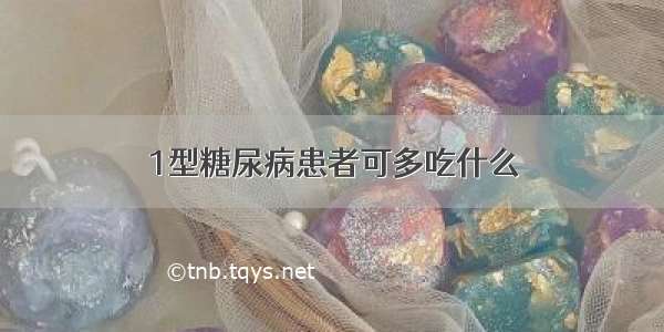 1型糖尿病患者可多吃什么