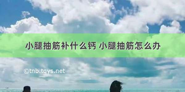 小腿抽筋补什么钙 小腿抽筋怎么办