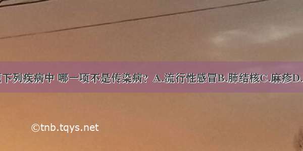 单选题下列疾病中 哪一项不是传染病？A.流行性感冒B.肺结核C.麻疹D.心脏病