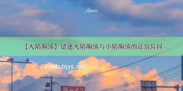 【大陷胸汤】试述大陷胸汤与小陷胸汤的证治异同。