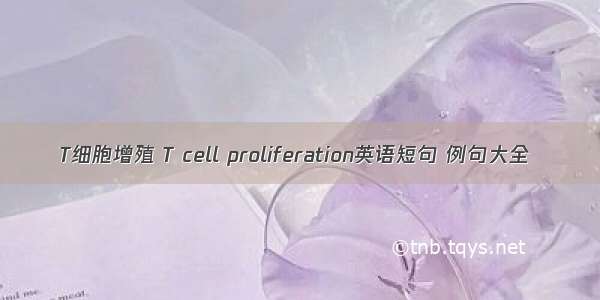 T细胞增殖 T cell proliferation英语短句 例句大全