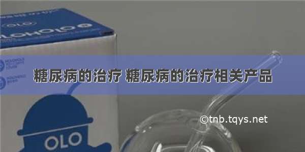 糖尿病的治疗 糖尿病的治疗相关产品