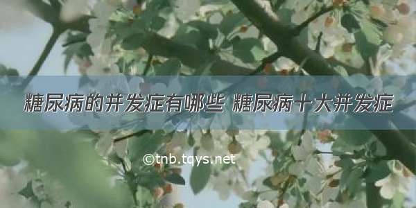 糖尿病的并发症有哪些 糖尿病十大并发症