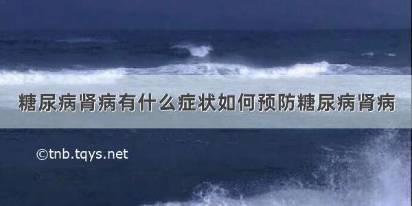 糖尿病肾病有什么症状如何预防糖尿病肾病