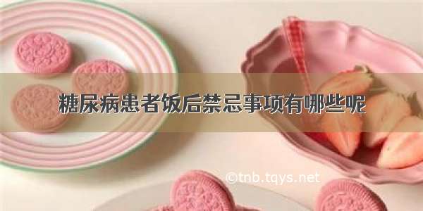 糖尿病患者饭后禁忌事项有哪些呢