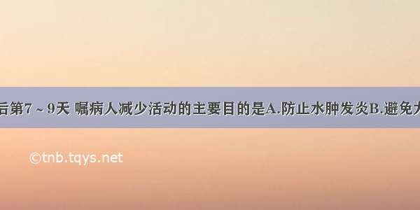 内痔结扎术后第7～9天 嘱病人减少活动的主要目的是A.防止水肿发炎B.避免大出血C.防止