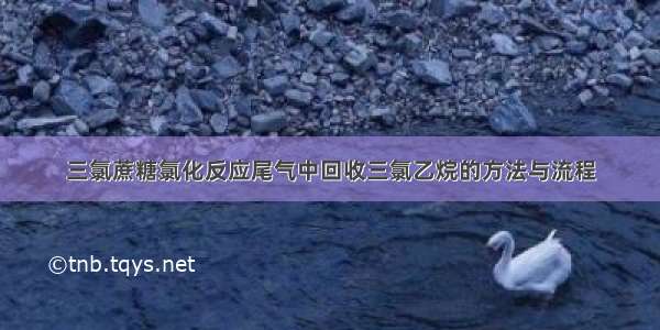 三氯蔗糖氯化反应尾气中回收三氯乙烷的方法与流程