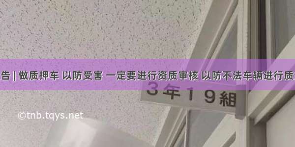 警方通告 | 做质押车 以防受害 一定要进行资质审核 以防不法车辆进行质押 新闻