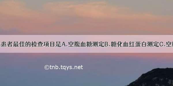 对可疑糖尿病患者最佳的检查项目是A.空腹血糖测定B.糖化血红蛋白测定C.空腹血脂测定D.