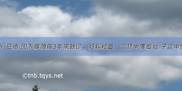 女性 42岁 已婚 因下腹隐痛3年来就诊。妇科检查：宫颈中度糜烂 子宫中位 正常大