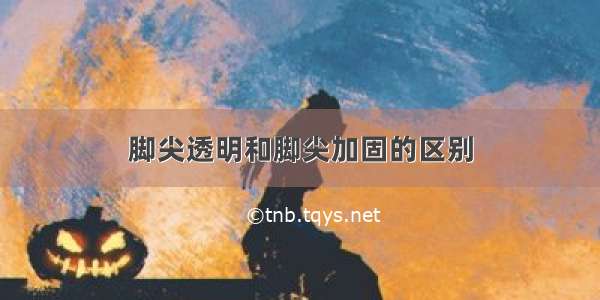 脚尖透明和脚尖加固的区别