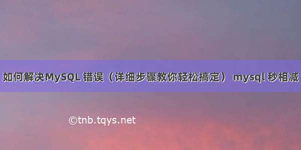 如何解决MySQL 错误（详细步骤教你轻松搞定） mysql 秒相减