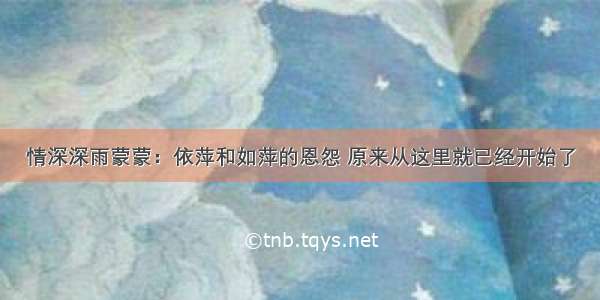 情深深雨蒙蒙：依萍和如萍的恩怨 原来从这里就已经开始了