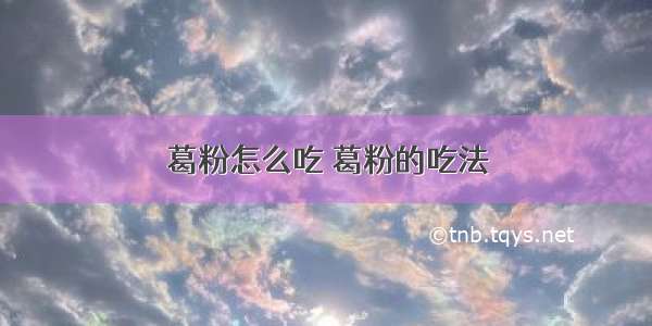 葛粉怎么吃 葛粉的吃法