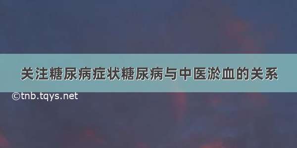 关注糖尿病症状糖尿病与中医淤血的关系