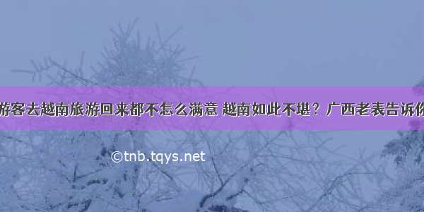 游客去越南旅游回来都不怎么满意 越南如此不堪？广西老表告诉你