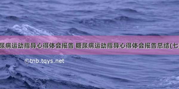 糖尿病运动指导心得体会报告 糖尿病运动指导心得体会报告总结(七篇)