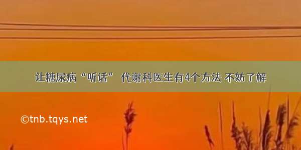 让糖尿病“听话” 代谢科医生有4个方法 不妨了解