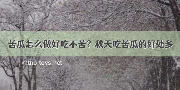 苦瓜怎么做好吃不苦？秋天吃苦瓜的好处多