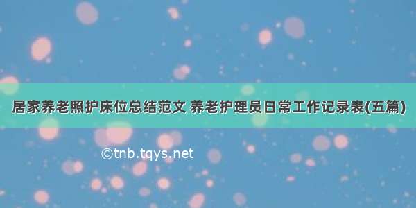 居家养老照护床位总结范文 养老护理员日常工作记录表(五篇)