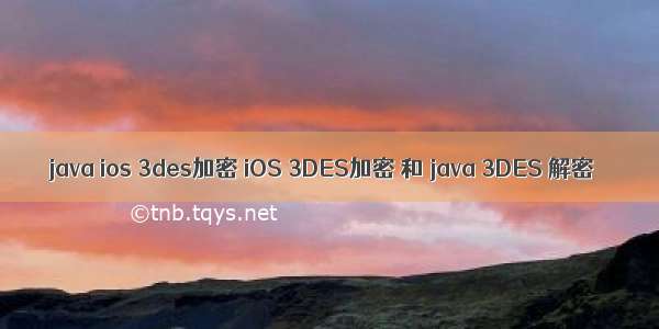 java ios 3des加密 iOS 3DES加密 和 java 3DES 解密