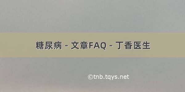 糖尿病 - 文章FAQ - 丁香医生