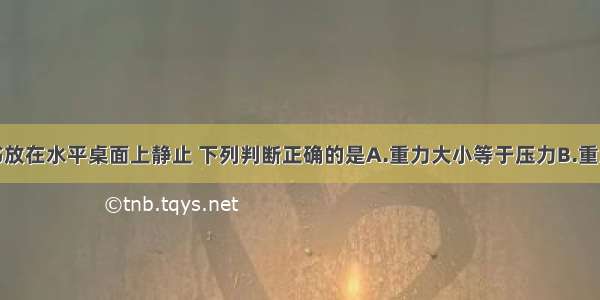 单选题一本书放在水平桌面上静止 下列判断正确的是A.重力大小等于压力B.重力和压力大小