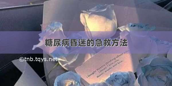 糖尿病昏迷的急救方法