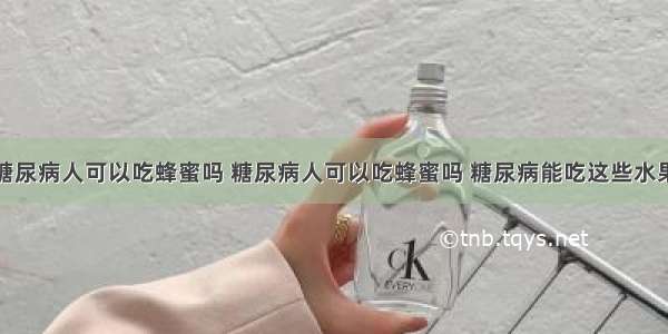 糖尿病人可以吃蜂蜜吗 糖尿病人可以吃蜂蜜吗 糖尿病能吃这些水果