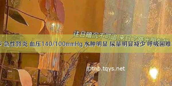 患儿 10岁 急性肾炎 血压140/100mmHg 水肿明显 尿量明显减少 呼吸困难不能平卧