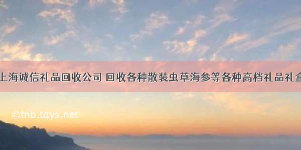 上海诚信礼品回收公司 回收各种散装虫草海参等各种高档礼品礼盒