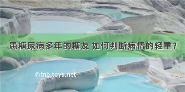 患糖尿病多年的糖友 如何判断病情的轻重？